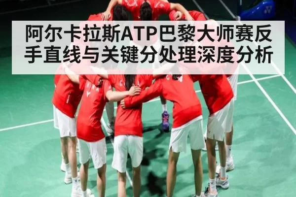 阿尔卡拉斯ATP巴黎大师赛反手直线与关键分处理深度分析