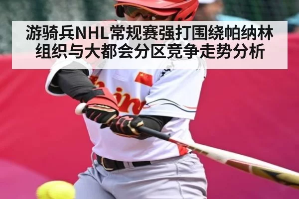 游骑兵NHL常规赛强打围绕帕纳林组织与大都会分区竞争走势分析
